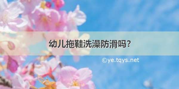 幼儿拖鞋洗澡防滑吗？