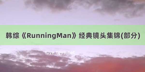 韩综《RunningMan》经典镜头集锦(部分)