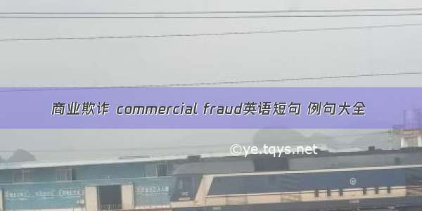 商业欺诈 commercial fraud英语短句 例句大全