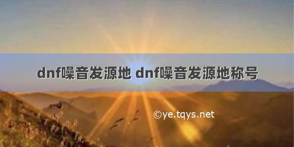 dnf噪音发源地 dnf噪音发源地称号