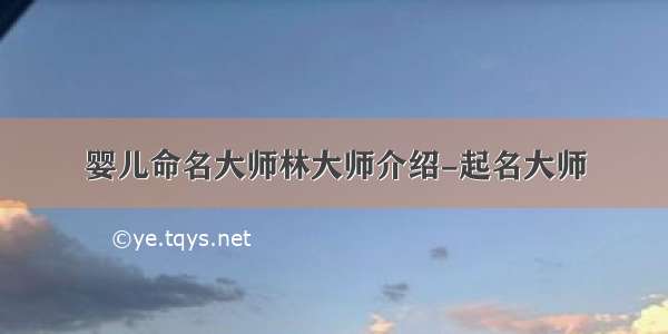 婴儿命名大师林大师介绍-起名大师