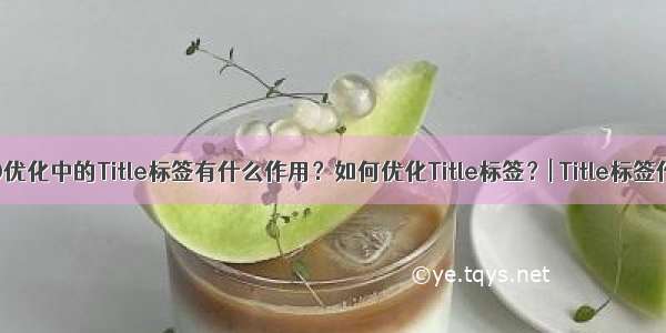 SEO优化中的Title标签有什么作用？如何优化Title标签？| Title标签作用