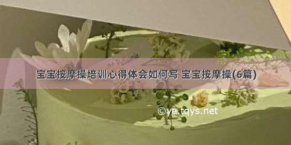 宝宝按摩操培训心得体会如何写 宝宝按摩操(6篇)